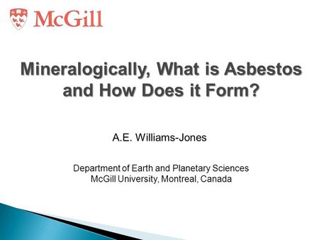 Mineralogically, What is Asbestos and How Does it Form? A.E. Williams-Jones Department of Earth and Planetary Sciences McGill University, Montreal, Canada.
