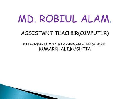 MD. ROBIUL ALAM. ASSISTANT TEACHER(C0MPUTER) PATHORBARIA MOZIBAR RAHMAN HIGH SCHOOL. KUMARKHALI.KUSHTIA.