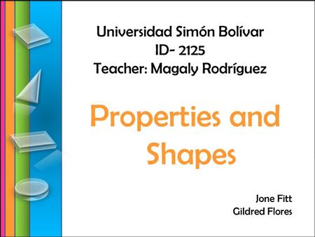 Universidad Simón Bolívar ID- 2125 Teacher: Magaly Rodríguez Properties and Shapes Jone Fitt Gildred Flores.