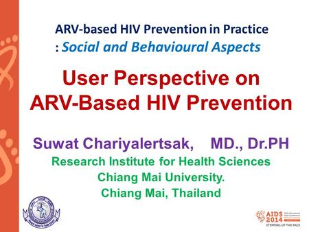 Www.aids2014.org User Perspective on ARV-Based HIV Prevention Suwat Chariyalertsak, MD., Dr.PH Research Institute for Health Sciences Chiang Mai University.