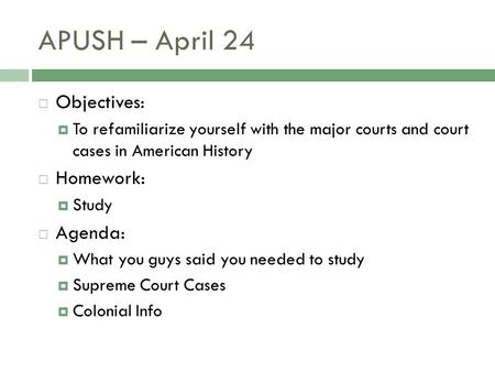 APUSH – April 24  Objectives:  To refamiliarize yourself with the major courts and court cases in American History  Homework:  Study  Agenda:  What.