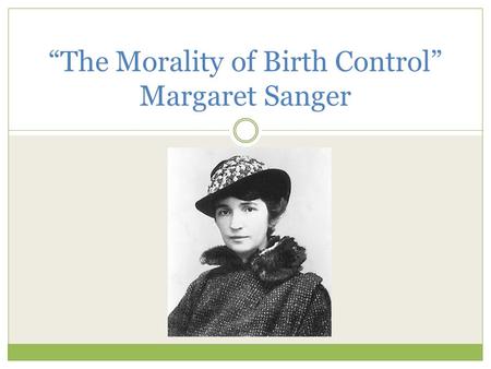 “The Morality of Birth Control” Margaret Sanger. Sanger’s Life Born: Sept. 14, 1879 Died: Sept. 6, 1966 Coined the term “birth control” Worked with NYC.