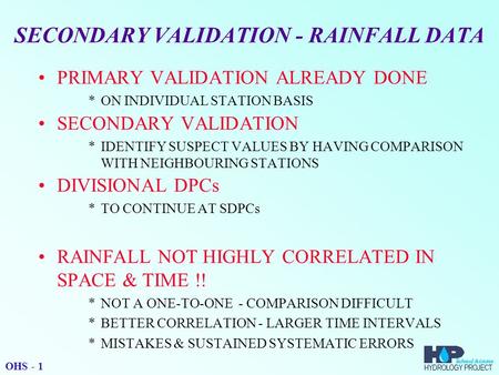 SECONDARY VALIDATION - RAINFALL DATA PRIMARY VALIDATION ALREADY DONE *ON INDIVIDUAL STATION BASIS SECONDARY VALIDATION *IDENTIFY SUSPECT VALUES BY HAVING.