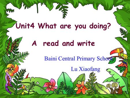 Unit4 What are you doing? A read and write Baini Central Primary School Lu Xiaofang.