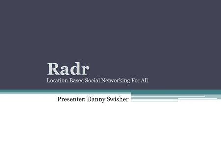 Location Based Social Networking For All Presenter: Danny Swisher.