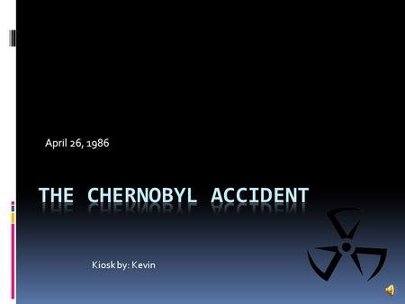 April 26, 1986 Kiosk by: Kevin What was Chernobyl?  A nuclear power plant in Ukraine.  April 26, 1986, It set fire.  Radiation was in air.  Worst.