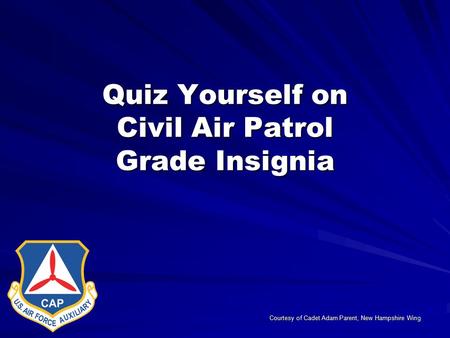 Quiz Yourself on Civil Air Patrol Grade Insignia Courtesy of Cadet Adam Parent, New Hampshire Wing.