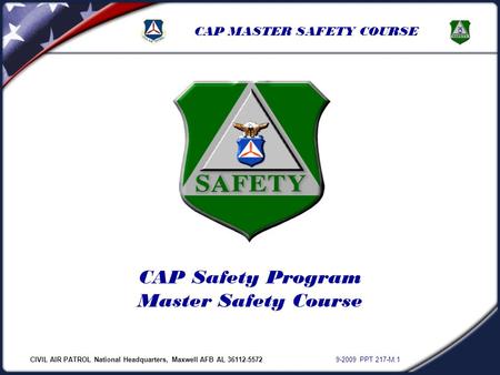 CIVIL AIR PATROL National Headquarters, Maxwell AFB AL 36112-5572 9-2009 PPT 217-M.1 CAP MASTER SAFETY COURSE CAP Safety Program Master Safety Course.
