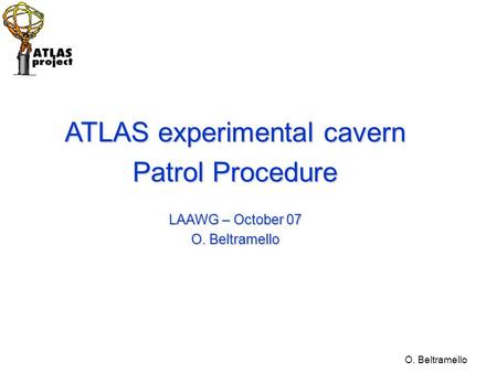 O. Beltramello ATLAS experimental cavern Patrol Procedure LAAWG – October 07 O. Beltramello.