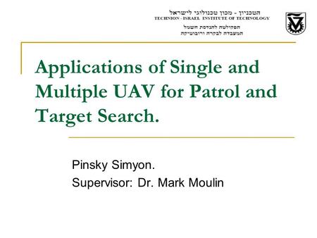 Applications of Single and Multiple UAV for Patrol and Target Search. Pinsky Simyon. Supervisor: Dr. Mark Moulin.