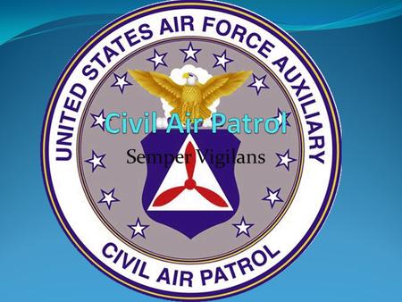 Semper Vigilans. What is Civil Air Patrol Civil Air Patrol is a volunteer organization that helps to promote aviation. As years passed, that mission expanded.