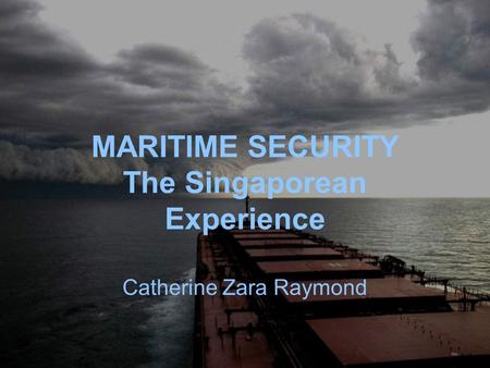 MARITIME SECURITY The Singaporean Experience Catherine Zara Raymond.
