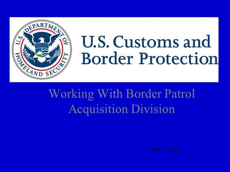 Working With Border Patrol Acquisition Division May 7, 2009.