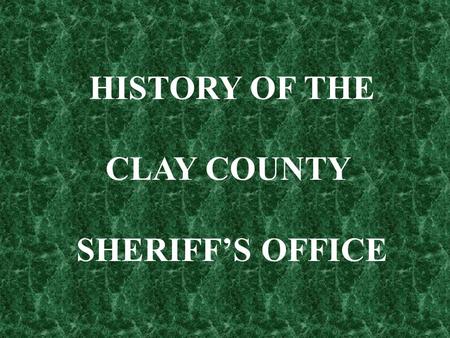 HISTORY OF THE CLAY COUNTY SHERIFF’S OFFICE.