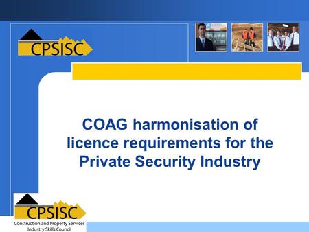 COAG harmonisation of licence requirements for the Private Security Industry Peter Johnson Compliance Manager ASIAL.