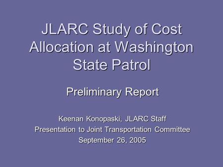 JLARC Study of Cost Allocation at Washington State Patrol Preliminary Report Keenan Konopaski, JLARC Staff Presentation to Joint Transportation Committee.