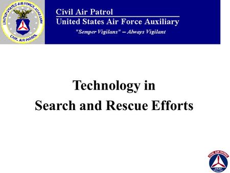 Technology in Search and Rescue Efforts. General Overview What is Civil Air Patrol? Emergency Services Technology Used/Being Implemented –Video Scan Equipment.