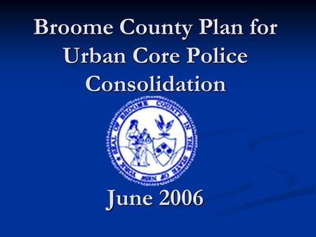 Broome County Plan for Urban Core Police Consolidation June 2006.