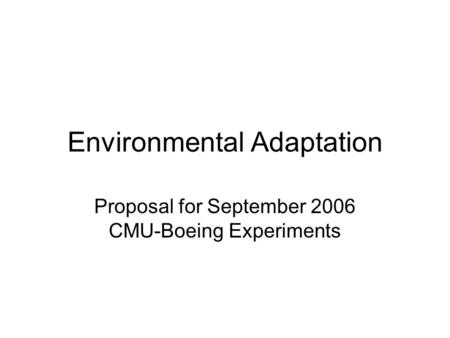 Environmental Adaptation Proposal for September 2006 CMU-Boeing Experiments.