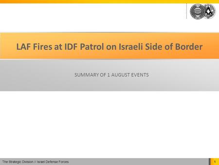 The Strategic Division // Israel Defense Forces 1 LAF Fires at IDF Patrol on Israeli Side of Border SUMMARY OF 1 AUGUST EVENTS.