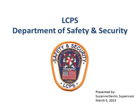 LCPS Department of Safety & Security Presented by: Suzanne Devlin, Supervisor March 5, 2013.