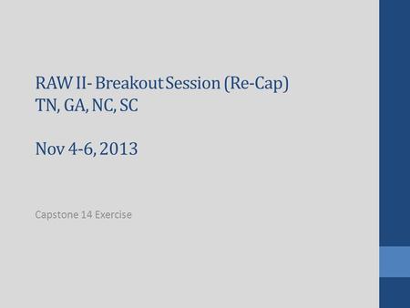 RAW II- Breakout Session (Re-Cap) TN, GA, NC, SC Nov 4-6, 2013 Capstone 14 Exercise.