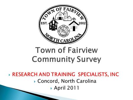 Town of Fairview Community Survey  RESEARCH AND TRAINING SPECIALISTS, INC  Concord, North Carolina  April 2011.