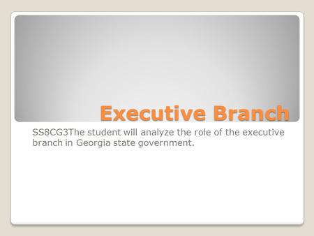 Executive Branch SS8CG3The student will analyze the role of the executive branch in Georgia state government.