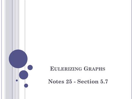 E ULERIZING G RAPHS Notes 25 - Section 5.7. E SSENTIAL L EARNINGS Students will understand and be able to use Eulerization to find optimal exhaustive.