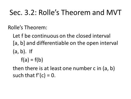 Sec. 3.2: Rolle’s Theorem and MVT Rolle’s Theorem: Let f be continuous on the closed interval [a, b] and differentiable on the open interval (a, b). If.