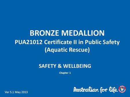 BRONZE MEDALLION PUA21012 Certificate II in Public Safety (Aquatic Rescue) SAFETY & WELLBEING Chapter 1 Ver 5.1 May 2013.