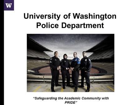University of Washington Police Department “Safeguarding the Academic Community with PRIDE”