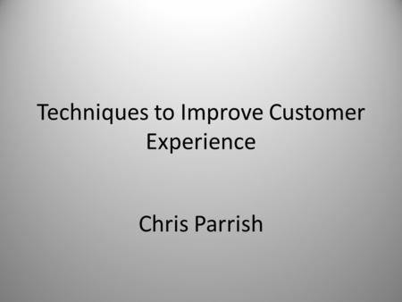 Chris Parrish Techniques to Improve Customer Experience.
