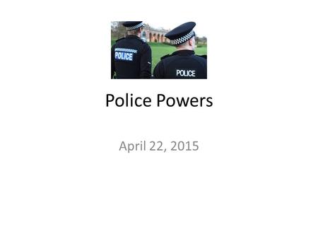 Police Powers April 22, 2015.