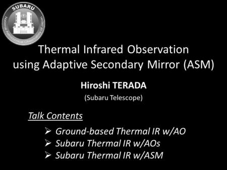 Thermal Infrared Observation using Adaptive Secondary Mirror (ASM) Hiroshi TERADA (Subaru Telescope)  Ground-based Thermal IR w/AO  Subaru Thermal IR.