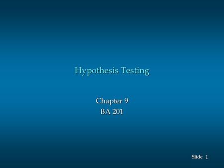 1 1 Slide Hypothesis Testing Chapter 9 BA 201. 2 2 Slide Hypothesis Testing The null hypothesis, denoted by H 0, is a tentative assumption about a population.