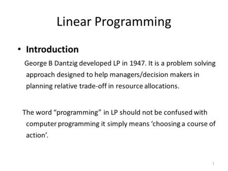 Linear Programming Introduction George B Dantzig developed LP in 1947. It is a problem solving approach designed to help managers/decision makers in planning.