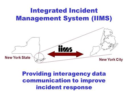 Integrated Incident Management System (IIMS) New York State New York City Providing interagency data communication to improve incident response.