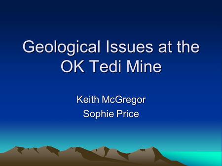 Geological Issues at the OK Tedi Mine Keith McGregor Sophie Price.