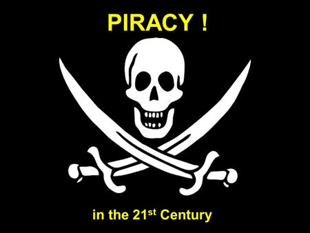 PIRACY ! in the 21 st Century. The face of modern piracy.