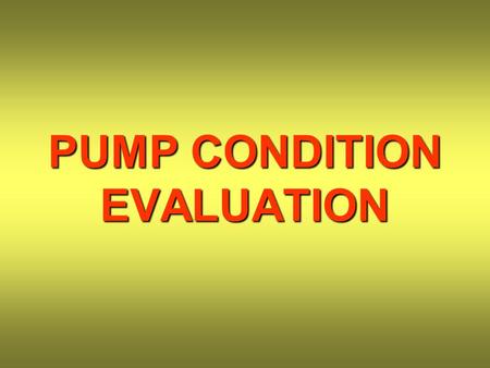 PUMP CONDITION EVALUATION. BEARINGS PUMP SHAFT BEARING FRAME REAR COVER IMPELLER PUMP CASE.
