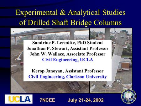 Experimental & Analytical Studies of Drilled Shaft Bridge Columns Sandrine P. Lermitte, PhD Student Jonathan P. Stewart, Assistant Professor John W. Wallace,