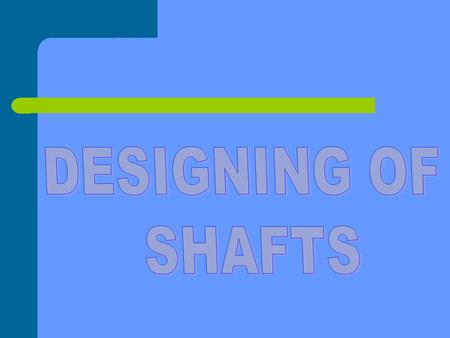 DESIGNING OF SHAFTS.