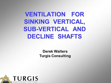 VENTILATION FOR SINKING VERTICAL, SUB-VERTICAL AND DECLINE SHAFTS Derek Walters Turgis Consulting.