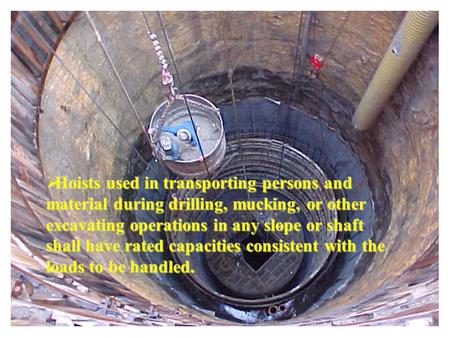  Hoists used in transporting persons and material during drilling, mucking, or other excavating operations in any slope or shaft shall have rated capacities.
