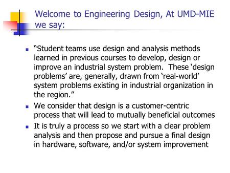 Welcome to Engineering Design, At UMD-MIE we say: “Student teams use design and analysis methods learned in previous courses to develop, design or improve.