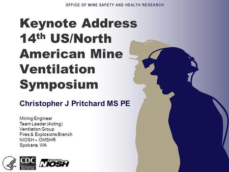Keynote Address 14 th US/North American Mine Ventilation Symposium Christopher J Pritchard MS PE Mining Engineer Team Leader (Acting) Ventilation Group.