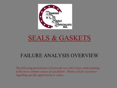 SEALS & GASKETS FAILURE ANALYSIS OVERVIEW The following presentation will provide you with a basic understanding of the most common causes of seal failure.