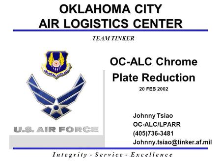 OC-ALC Chrome Plate Reduction 20 FEB 2002 OKLAHOMA CITY AIR LOGISTICS CENTER Johnny Tsiao OC-ALC/LPARR (405)736-3481 I n t e.