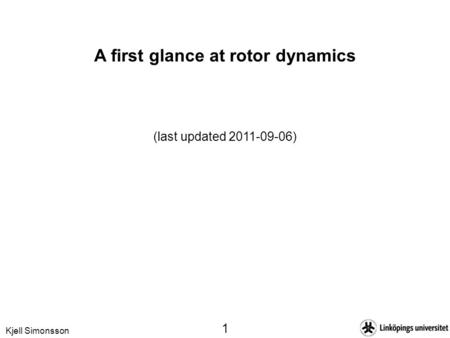 Kjell Simonsson 1 A first glance at rotor dynamics (last updated 2011-09-06)